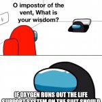 Spacesuit Life Support | IF OXYGEN RUNS OUT THE LIFE SUPPORT SYSTEM ON THE SUIT SHOULD LAST FOR 20 SECONDS MOR TO FIX O2 | image tagged in o imposter of the vent what is your wisdom | made w/ Imgflip meme maker