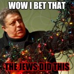 I bet the jews did this (Alternate) | WOW I BET THAT; THE JEWS DID THIS | image tagged in i bet the jews did this alternate | made w/ Imgflip meme maker