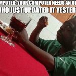 say it with me, annoying! | MY COMPUTER: YOUR COMPUTER NEEDS AN UPDATE. ME WHO JUST UPDATED IT YESTERDAY: | image tagged in beetlejuice eating | made w/ Imgflip meme maker