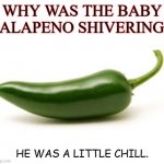 Daily Bad Dad Joke Jan 19 2021 | WHY WAS THE BABY JALAPENO SHIVERING? HE WAS A LITTLE CHILL. | image tagged in jalapeno | made w/ Imgflip meme maker