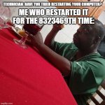 Beetlejuice Eating | TECHNICIAN: HAVE YOU TRIED RESTARTING YOUR COMPUTER? ME WHO RESTARTED IT FOR THE 8323469TH TIME: | image tagged in beetlejuice eating | made w/ Imgflip meme maker