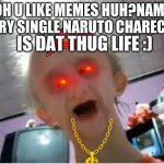 running out of ideas for memes XD | OH U LIKE MEMES HUH?NAME EVERY SINGLE NARUTO CHARECTER; IS DAT THUG LIFE :) | image tagged in my name jeff | made w/ Imgflip meme maker