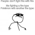 Deal with it like a boss | People: don’t fight fire with fire; Me fighting a fire type Pokémon with another fire type: | image tagged in deal with it like a boss | made w/ Imgflip meme maker