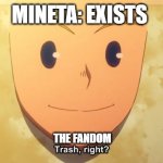 :') | MINETA: EXISTS; THE FANDOM | image tagged in trash right | made w/ Imgflip meme maker