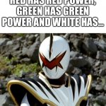 AbareKiller | RED HAS RED POWER, GREEN HAS GREEN POWER AND WHITE HAS... | image tagged in abarekiller | made w/ Imgflip meme maker