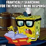 SpongeBob frantically Looking for a meme response | FRANTICALLY SEARCHING FOR THE PERFECT MEME RESPONSE | image tagged in spongebob looking at book,response,meme war | made w/ Imgflip meme maker