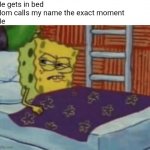 Mom calling my name to much | Me gets in bed 
Mom calls my name the exact moment 
Me | image tagged in sponngebob side look,memes,mom,that moment when | made w/ Imgflip meme maker