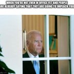 sad biden | WHEN YOU'RE NOT EVEN IN OFFICE YET AND PEOPLE ARE ALREADY SAYING THAT THEY ARE GOING TO IMPEACH YOU. | image tagged in sad biden | made w/ Imgflip meme maker