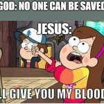 *I can't think of a title* | GOD: NO ONE CAN BE SAVED; JESUS: | image tagged in mabel i'll give you my blood | made w/ Imgflip meme maker