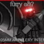 *loading the 105MM* | furry eh? *LOADS 105MM ARTILLERY INTENSIVELY* | image tagged in loading the 105mm | made w/ Imgflip meme maker