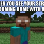 strict dad | WHEN YOU SEE YOUR STRICT DAD COMING HOME WITH A BELT | image tagged in herobrine | made w/ Imgflip meme maker