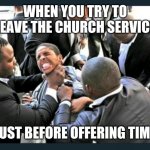 Leaving the Service before Offering Time 001 | WHEN YOU TRY TO LEAVE THE CHURCH SERVICE; JUST BEFORE OFFERING TIME | image tagged in church strangulation 001 | made w/ Imgflip meme maker