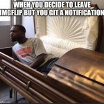 Coffin | WHEN YOU DECIDE TO LEAVE IMGFLIP BUT YOU GIT A NOTIFICATION | image tagged in coffin | made w/ Imgflip meme maker