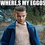 Eleven Stranger Things | WHERE,S MY EGGOS | image tagged in eleven stranger things | made w/ Imgflip meme maker