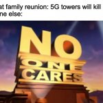 No one cares | Karen at family reunion: 5G towers will kill us all!
Everyone else: | image tagged in no one cares 20th century fox | made w/ Imgflip meme maker