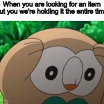 wtf is wrong with me | When you are looking for an item but you we're holding it the entire time | image tagged in panicked rowlet | made w/ Imgflip meme maker