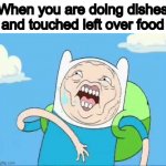 disgustang | When you are doing dishes and touched left over food | image tagged in finn ugly's face | made w/ Imgflip meme maker