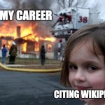 diaster girl | MY CAREER; CITING WIKIPEDIA | image tagged in diaster girl | made w/ Imgflip meme maker