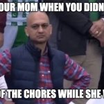 disapointed guy | YOUR MOM WHEN YOU DIDN'T; DO ANY OF THE CHORES WHILE SHE WAS OUT | image tagged in disapointed guy | made w/ Imgflip meme maker