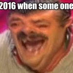 Spanish dude laughing | kids in 2016 when some one said 21 | image tagged in spanish dude laughing | made w/ Imgflip meme maker