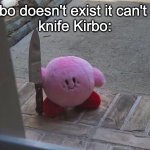 Hes outside | knife Kirbo doesn't exist it can't hurt you
knife Kirbo: | image tagged in hes outside | made w/ Imgflip meme maker