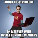 Sheldon | ABOUT TO @EVERYONE; ON A SERVER WITH OVER A HUNDRED MEMBERS | image tagged in sheldon | made w/ Imgflip meme maker