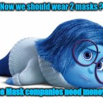 I heard this lunacy today | Now we should wear 2 masks ? The Mask companies need money ? | image tagged in sadness,change my mind 2 0,masks,yall got any more of,shut up and take my money fry | made w/ Imgflip meme maker