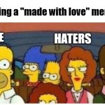memer | Sharing a "made with love" memes; HATERS; ME | image tagged in simpsons in the car,memers,memer | made w/ Imgflip meme maker