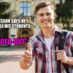College Student | PROFESSOR SAYS HE WANTS ALL HIS STUDENTS; “SPACED-OUT” | image tagged in college student | made w/ Imgflip meme maker