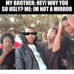 That's harsh XD | MY BROTHER: HEY! WHY YOU SO UGLY? ME: IM NOT A MIRROR | image tagged in oooohhhh | made w/ Imgflip meme maker