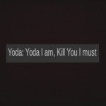Yoda I am, kill you I must