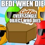 BFDI when die | BFDI WHEN DIE; EVERY SINGLE OBJECT WHO DIES | image tagged in bfb coffin dance | made w/ Imgflip meme maker