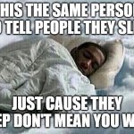 Yall sleep! | THIS THE SAME PERSON WHO TELL PEOPLE THEY SLEEP!! JUST CAUSE THEY SLEEP DON'T MEAN YOU WOKE | image tagged in how i sleep | made w/ Imgflip meme maker
