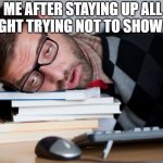 Afternoon slump | ME AFTER STAYING UP ALL NIGHT TRYING NOT TO SHOW IT: | image tagged in afternoon slump | made w/ Imgflip meme maker