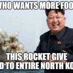 who wants food who is hungry | WHO WANTS MORE FOOD; THIS ROCKET GIVE FOOD TO ENTIRE NORTH KOREA | image tagged in happy kim jong un,fast food | made w/ Imgflip meme maker
