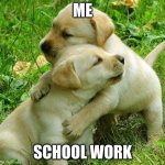 Puppy I love bro | ME SCHOOL WORK | image tagged in puppy i love bro | made w/ Imgflip meme maker