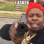 i asked | I ASKED | image tagged in last time i ask | made w/ Imgflip meme maker