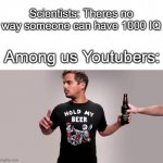 3000 IQ PLAY | Scientists: Theres no way someone can have 1000 IQ; Among us Youtubers: | image tagged in hold my beer | made w/ Imgflip meme maker
