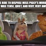 muppets_car | THE RIDE TO DISPOSE MISS PIGGY'S MURDER VICTIM WAS TENSE, QUIET, AND VERY, VERY AWKWARD | image tagged in muppets_car | made w/ Imgflip meme maker