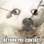 dcs meme | RETURN PRE-CONTACT | image tagged in vietnam dog | made w/ Imgflip meme maker