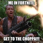 Get to the choppa! | ME IN FORTNITE:; GET TO THE CHOPPA!!! | image tagged in get to the choppa | made w/ Imgflip meme maker
