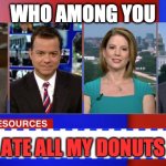 Brian Stelter Wants Donuts | WHO AMONG YOU; ATE ALL MY DONUTS | image tagged in brian stelter wants donuts | made w/ Imgflip meme maker