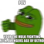 pepe punch | POV; YOUR THE HULK FIGHTING ME IN, AVENGERS AGE OF ULTRON | image tagged in pepe punch | made w/ Imgflip meme maker