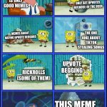 Hopefully lol | THE FRONTPAGE OF FUN IS ONLY GOOD MEMES; MEMES THAT ONLY GET UPVOTES BECAUSE OF THE USER; THE ONE JOKE ABOUT TIKTOK STEALING SONGS; MEMES ABOUT HATING UPVOTE BEGGARS; UPVOTE BEGGING; RICKROLLS (SOME OF THEM); THIS MEME | image tagged in spongebob hmmm meme | made w/ Imgflip meme maker