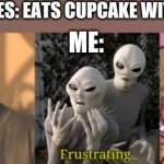 Yummy cupcakes | PEOPLE IN MOVIES: EATS CUPCAKE WITH WRAPPER ON; ME: | image tagged in all the frustration,lol,memes,funny | made w/ Imgflip meme maker