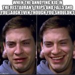 Peter Parker | WHEN THE ANNOYING KID IN THE RESTAURANT TRIPS AND FALLS AND YOU LAUGH EVEN THOUGH YOU SHOULDN'T | image tagged in peter parker | made w/ Imgflip meme maker