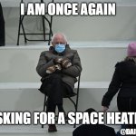 Space Heater | I AM ONCE AGAIN; ASKING FOR A SPACE HEATER; @DAISY_RAZOR | image tagged in cozy bernie | made w/ Imgflip meme maker