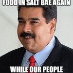 Nicolas Maduro in Salt Bae | WE CAN HAVE FREE FOOD IN SALT BAE AGAIN; WHILE OUR PEOPLE IS EATING TRASH | image tagged in nicolas maduro venezuela | made w/ Imgflip meme maker