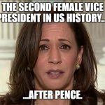 The second female Vice President in US history... | THE SECOND FEMALE VICE PRESIDENT IN US HISTORY... ...AFTER PENCE. | image tagged in kamala harris | made w/ Imgflip meme maker