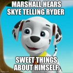 Eavesdropping Marshall | MARSHALL HEARS SKYE TELLING RYDER; SWEET THINGS ABOUT HIMSELF. | image tagged in eavesdropping marshall | made w/ Imgflip meme maker